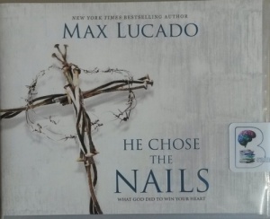 He Chose The Nails - What God Did to Win Your Heart written by Max Lucado performed by Ben Holland on CD (Unabridged)